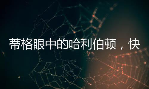 蒂格眼中的哈利伯頓，快節(jié)奏體系下的璀璨新星