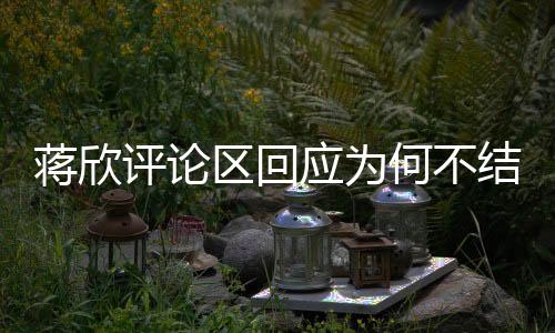 蔣欣評論區(qū)回應為何不結婚，演員的人生選擇與自由追尋
