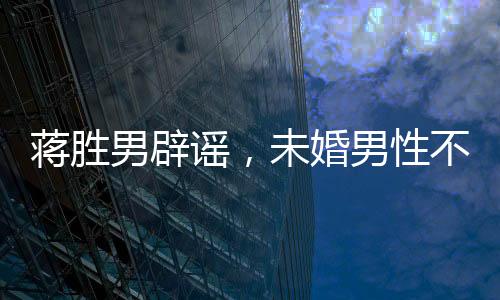 蔣勝男辟謠，未婚男性不會停發(fā)工資