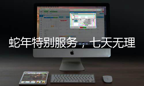 蛇年特別服務(wù)，七天無理由退貨的全新體驗(yàn)