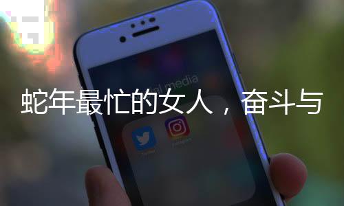 蛇年最忙的女人，奮斗與堅持的力量源泉
