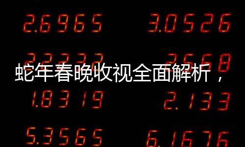 蛇年春晚收視全面解析，迎接新年的歡慶盛況