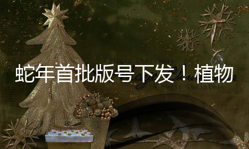 蛇年首批版號下發(fā)！植物大戰(zhàn)僵尸3喜提版號