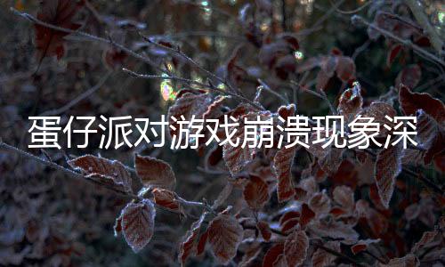 蛋仔派對游戲崩潰現(xiàn)象深度解析