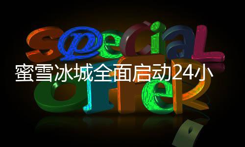 蜜雪冰城全面啟動(dòng)24小時(shí)營(yíng)業(yè)模式，顧客服務(wù)升級(jí)新篇章