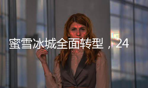 蜜雪冰城全面轉(zhuǎn)型，24小時(shí)營業(yè)新模式啟動