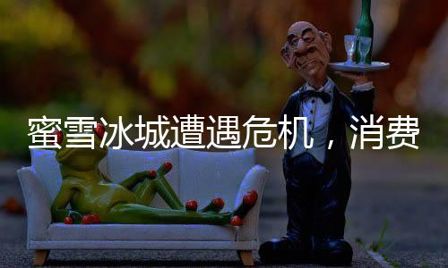蜜雪冰城遭遇危機(jī)，消費(fèi)者展現(xiàn)堅(jiān)定忠誠(chéng)度，為何護(hù)短？