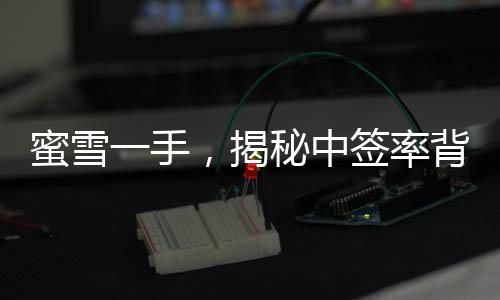蜜雪一手，揭秘中簽率背后的故事——中簽率達8%的獨特魅力