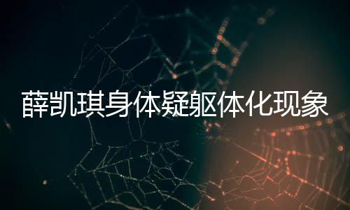 薛凱琪身體疑軀體化現(xiàn)象揭秘