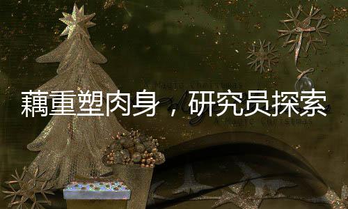 藕重塑肉身，研究員探索再生醫(yī)學(xué)新領(lǐng)域揭秘