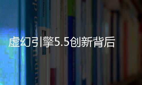 虛幻引擎5.5創(chuàng)新背后：PC硬件成本犧牲與性能挑戰(zhàn)