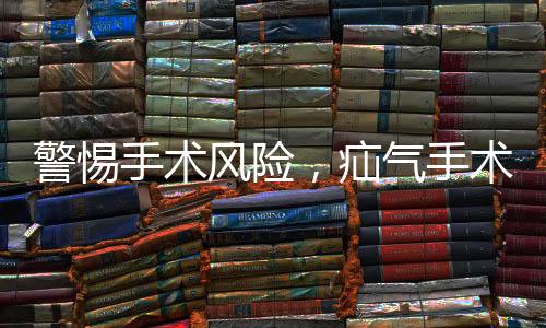 警惕手術(shù)風(fēng)險，疝氣手術(shù)中睪丸被摘除事件引起關(guān)注