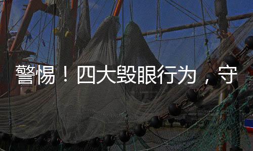 警惕！四大毀眼行為，守護(hù)你的視界健康