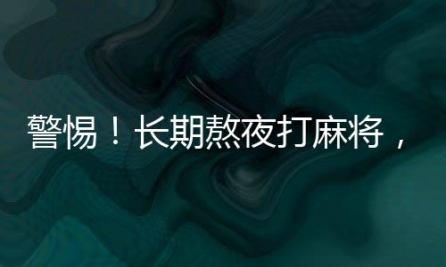 警惕！長期熬夜打麻將，女子患上耳石癥——健康生活不容忽視