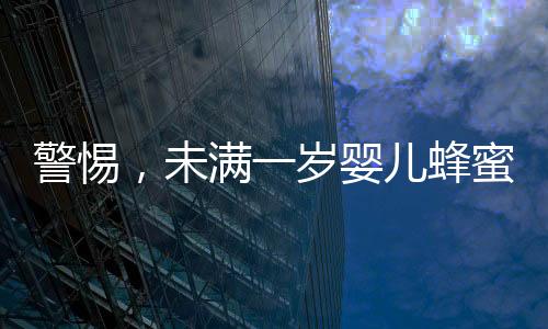 警惕，未滿一歲嬰兒蜂蜜水中毒 奶奶喂錯(cuò)引發(fā)悲劇進(jìn)ICU緊急救治