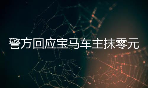 警方回應(yīng)寶馬車主抹零元代駕費(fèi)事件，公眾對(duì)司法的關(guān)注度上升