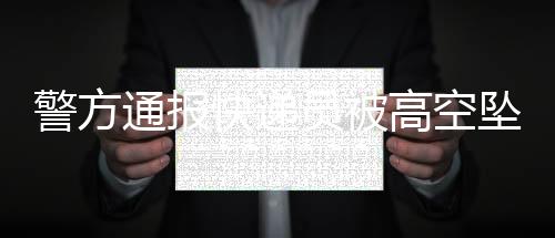 警方通報(bào)快遞員被高空墜物砸中身亡事件，呼吁市民關(guān)注安全，共建文明城市