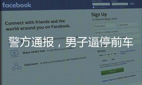 警方通報(bào)，男子逼停前車并毆打乘客事件全程揭秘