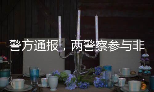警方通報，兩警察參與非法代孕事件引發(fā)社會關(guān)注
