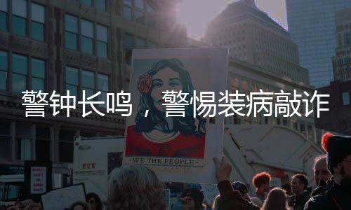 警鐘長(zhǎng)鳴，警惕裝病敲詐未成年女孩的惡劣行為