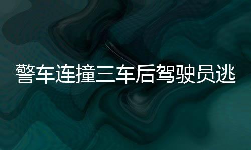 警車連撞三車后駕駛員逃逸，警方迅速通報(bào)