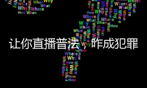 讓你直播普法，咋成犯罪教學了？