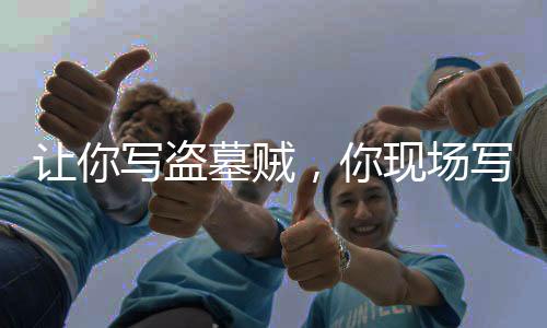 讓你寫(xiě)盜墓賊，你現(xiàn)場(chǎng)寫(xiě)鬼吹燈？