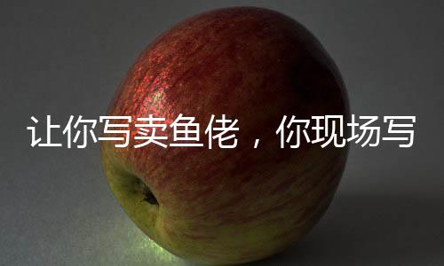 讓你寫賣魚佬，你現(xiàn)場寫高啟強？