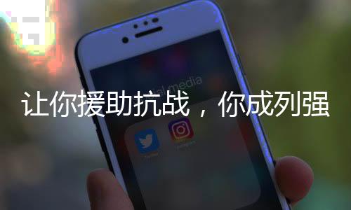 讓你援助抗戰(zhàn)，你成列強(qiáng)了？