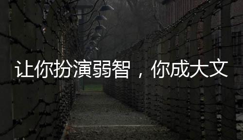 讓你扮演弱智，你成大文豪？