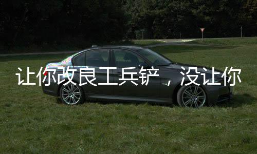 讓你改良工兵鏟，沒讓你剛重狙