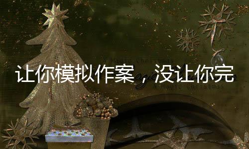 讓你模擬作案，沒讓你完美犯罪啊