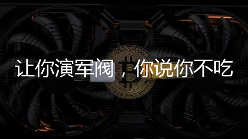讓你演軍閥，你說你不吃牛肉？