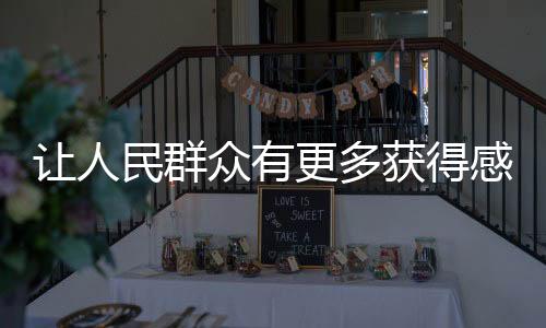 讓人民群眾有更多獲得感，生活發(fā)展的多元回饋與社會公正的價值彰顯