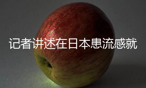 記者講述在日本患流感就醫(yī)經(jīng)歷