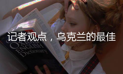 記者觀點，烏克蘭的最佳選擇是加入北約