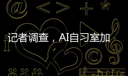 記者調(diào)查，AI自習(xí)室加盟年入百萬，開啟智能學(xué)習(xí)新紀(jì)元