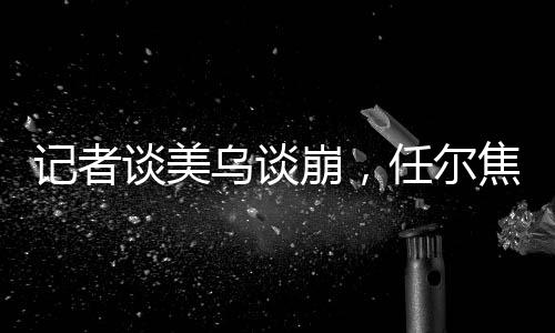 記者談美烏談崩，任爾焦土，吾要稀土