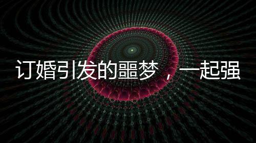 訂婚引發(fā)的噩夢，一起強奸案下周開庭的解析