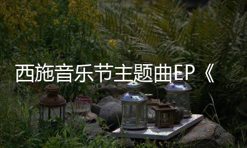 西施音樂節(jié)主題曲EP《西施故里好美諸暨》正式發(fā)行