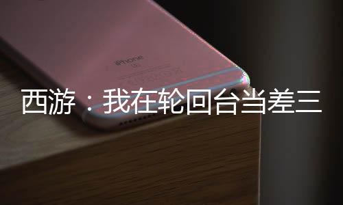 西游：我在輪回臺(tái)當(dāng)差三千年