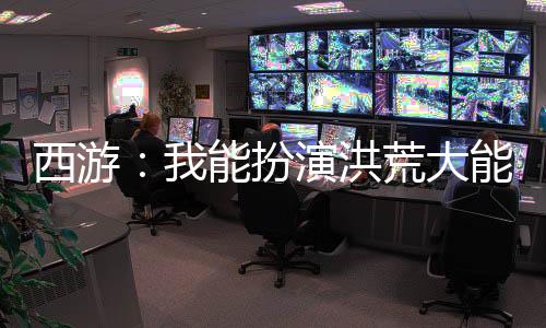 西游：我能扮演洪荒大能！
