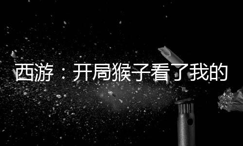 西游：開局猴子看了我的小說