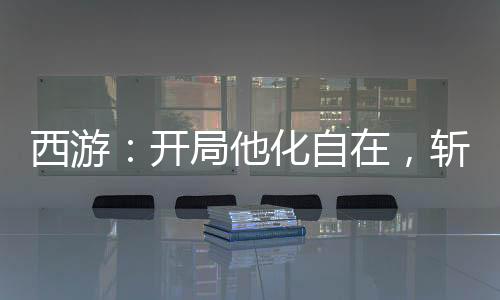西游：開局他化自在，斬如來娘舅