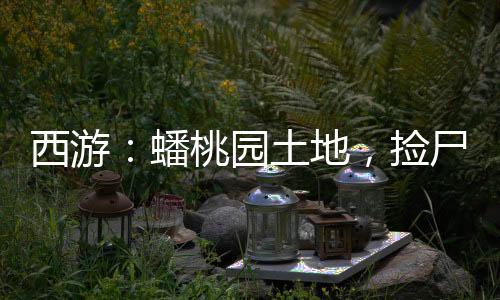 西游：蟠桃園土地，撿尸七仙女