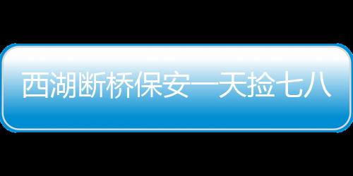 西湖斷橋保安一天撿七八個(gè)小孩，兒童安全需高度關(guān)注