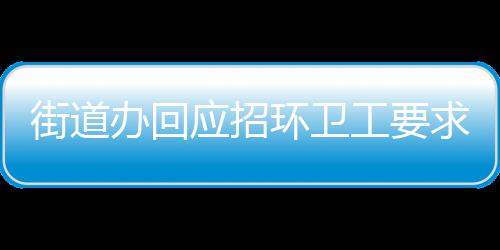 街道辦回應(yīng)招環(huán)衛(wèi)工要求35歲以下，平衡招聘需求與公平性的思考