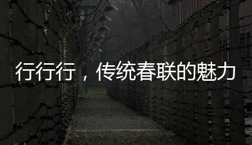 行行行，傳統(tǒng)春聯(lián)的魅力與誦讀藝術(shù)
