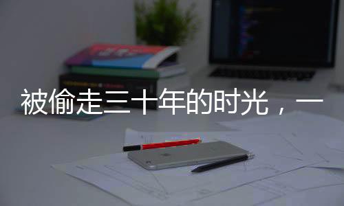 被偷走三十年的時光，一位男子的回家之旅