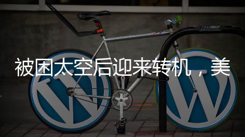 被困太空后迎來轉機，美國宇航員可能即將返回地球